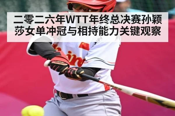 二零二六年WTT年终总决赛孙颖莎女单冲冠与相持能力关键观察