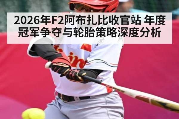 2026年F2阿布扎比收官站 年度冠军争夺与轮胎策略深度分析