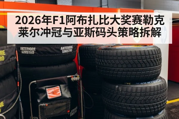 2026年F1阿布扎比大奖赛勒克莱尔冲冠与亚斯码头策略拆解
